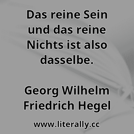 Das reine Sein und das reine Nichts ist also dasselbe.
Georg Wilhelm Friedrich Hegel
