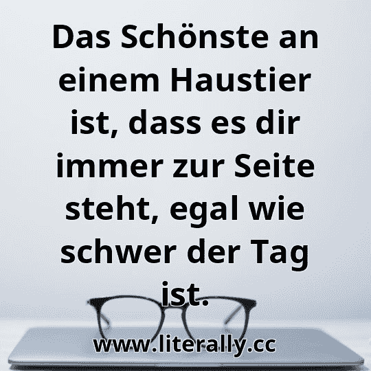 Das Schönste an einem Haustier ist, dass es dir immer zur Seite steht, egal wie schwer der Tag ist.
