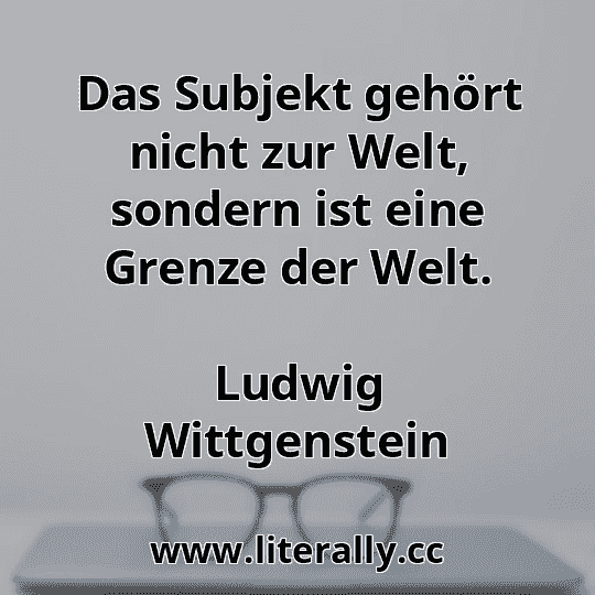 Das Subjekt gehört nicht zur Welt, sondern ist eine Grenze der Welt.
Ludwig Wittgenstein
 Das Subjekt gehört nicht zur Welt, sondern ist eine Grenze der Welt.
Ludwig Wittgenstein