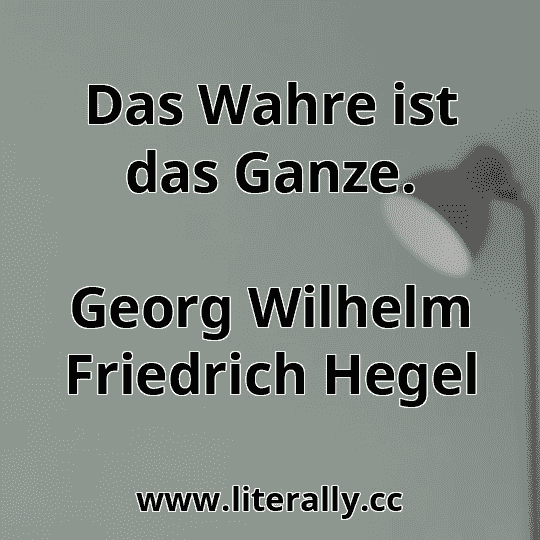 Das Wahre ist das Ganze.
Georg Wilhelm Friedrich Hegel
