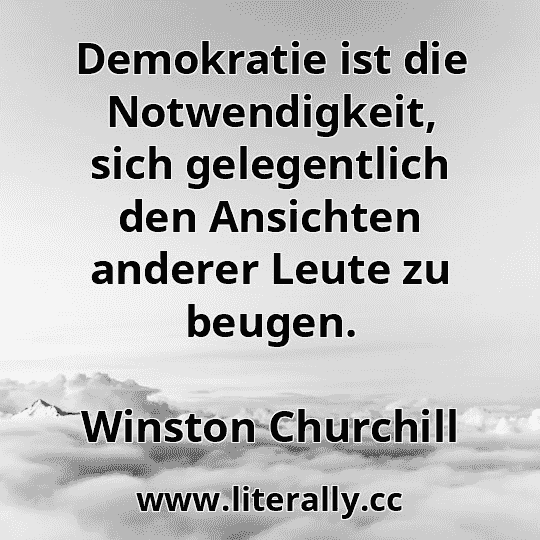 Demokratie ist die Notwendigkeit, sich gelegentlich den Ansichten anderer Leute zu beugen.
Winston Churchill
