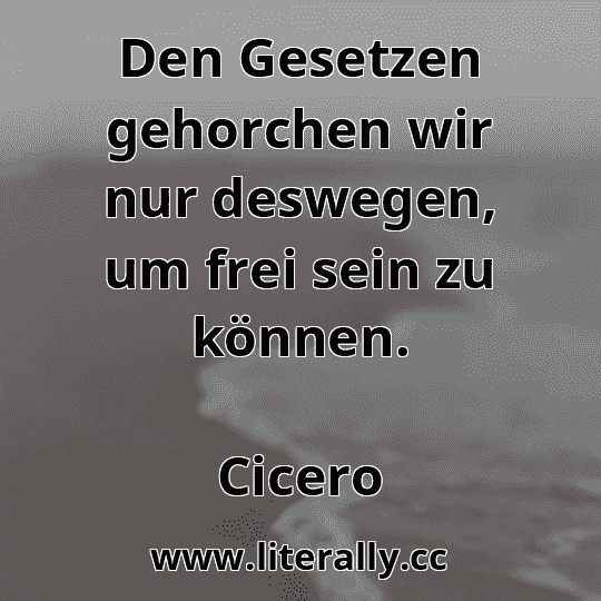 Den Gesetzen gehorchen wir nur deswegen, um frei sein zu können.
Cicero
