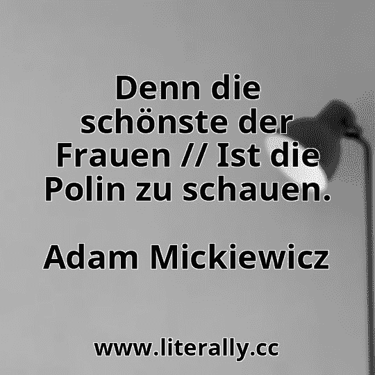 Denn die schönste der Frauen // Ist die Polin zu schauen.
Adam Mickiewicz
