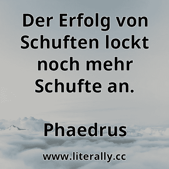 Der Erfolg von Schuften lockt noch mehr Schufte an.
Phaedrus
