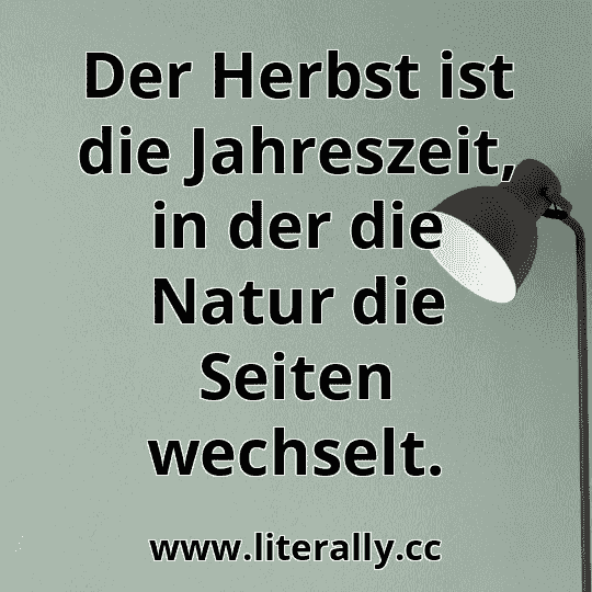 Der Herbst ist die Jahreszeit, in der die Natur die Seiten wechselt.
