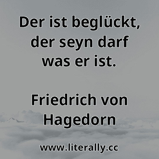 Der ist beglückt, der seyn darf was er ist.
Friedrich von Hagedorn
