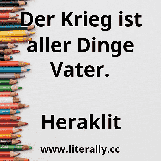 Der Krieg ist aller Dinge Vater.
Heraklit
