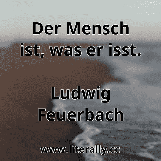 Der Mensch ist, was er isst.
Ludwig Feuerbach
