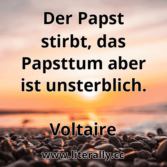 Der Papst stirbt, das Papsttum aber ist unsterblich.
Voltaire
