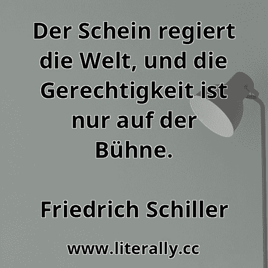 Der Schein regiert die Welt, und die Gerechtigkeit ist nur auf der Bühne.
Friedrich Schiller
