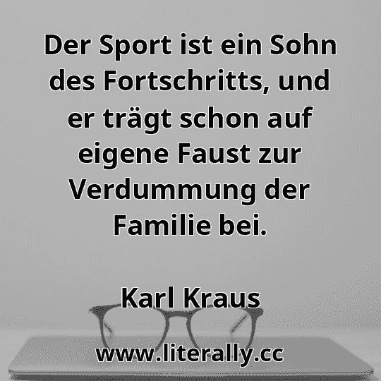 Der Sport ist ein Sohn des Fortschritts, und er trägt schon auf eigene Faust zur Verdummung der Familie bei.
Karl Kraus
