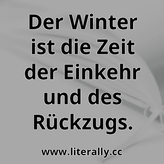 Der Winter ist die Zeit der Einkehr und des Rückzugs.
