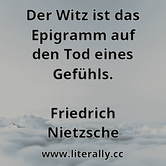 Der Witz ist das Epigramm auf den Tod eines Gefühls.
Friedrich Nietzsche

