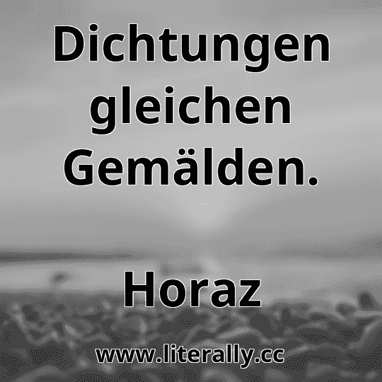 Dichtungen gleichen Gemälden.
Horaz
