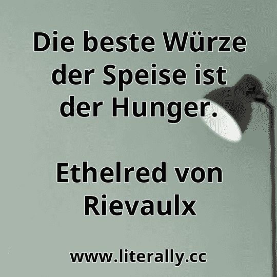 Die beste Würze der Speise ist der Hunger.
Ethelred von Rievaulx
