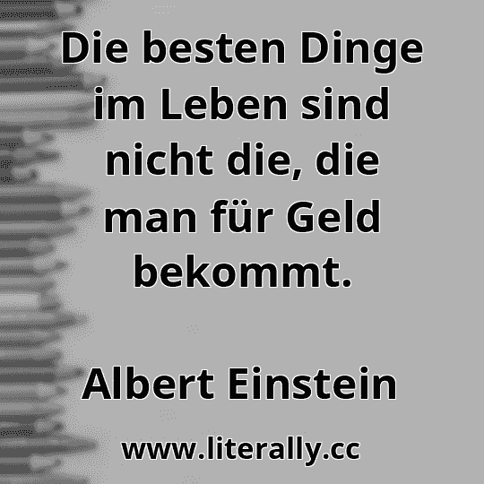 Die besten Dinge im Leben sind nicht die, die man für Geld bekommt.
Albert Einstein
