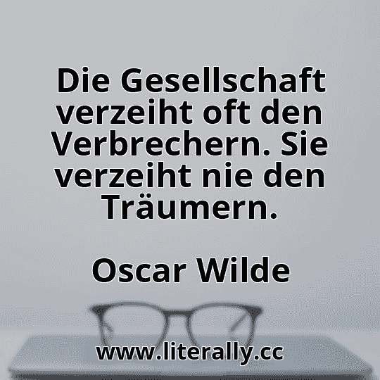 Die Gesellschaft verzeiht oft den Verbrechern. Sie verzeiht nie den Träumern.
Oscar Wilde
