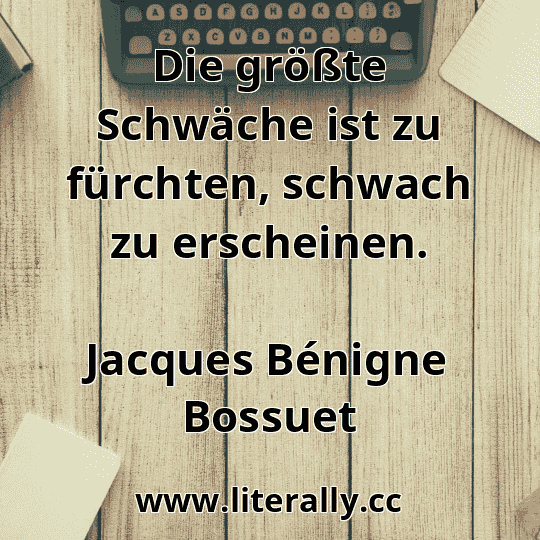 Die größte Schwäche ist zu fürchten, schwach zu erscheinen.
Jacques Bénigne Bossuet
