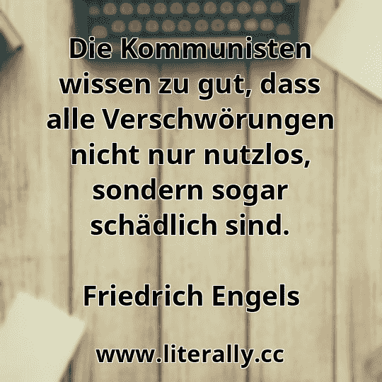 Die Kommunisten wissen zu gut, dass alle Verschwörungen nicht nur nutzlos, sondern sogar schädlich sind.
Friedrich Engels
