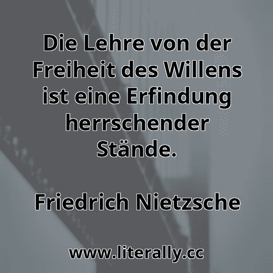 Die Lehre von der Freiheit des Willens ist eine Erfindung herrschender Stände.
Friedrich Nietzsche
