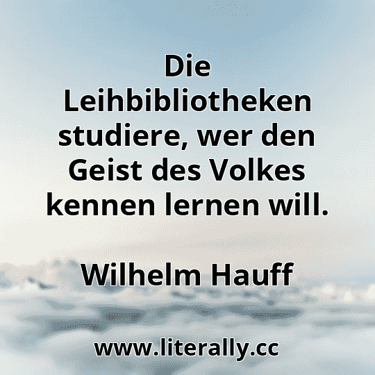 Die Leihbibliotheken studiere, wer den Geist des Volkes kennen lernen will.
Wilhelm Hauff
