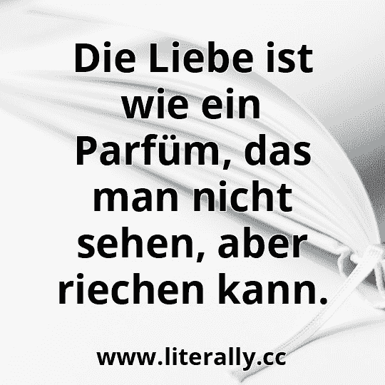 Die Liebe ist wie ein Parfüm, das man nicht sehen, aber riechen kann.
