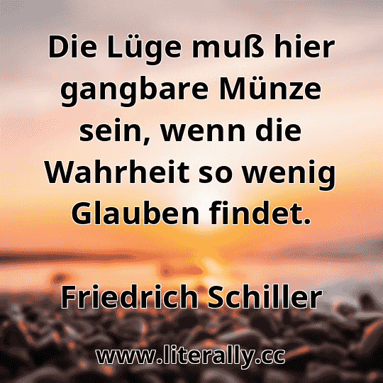 Die Lüge muß hier gangbare Münze sein, wenn die Wahrheit so wenig Glauben findet.
Friedrich Schiller

