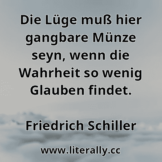 Die Lüge muß hier gangbare Münze seyn, wenn die Wahrheit so wenig Glauben findet.
Friedrich Schiller
