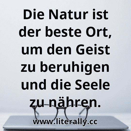 Die Natur ist der beste Ort, um den Geist zu beruhigen und die Seele zu nähren.

