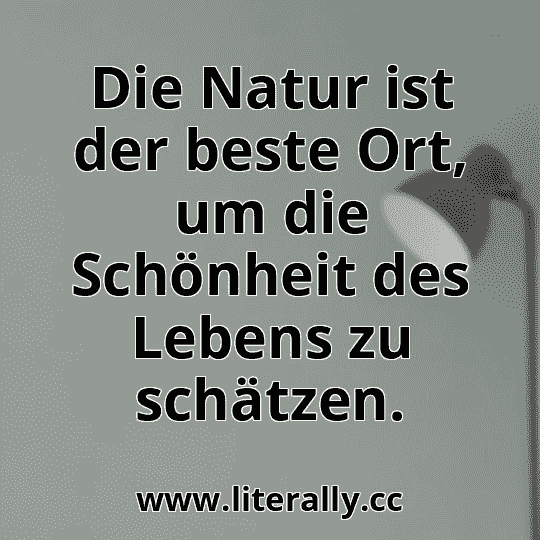 Die Natur ist der beste Ort, um die Schönheit des Lebens zu schätzen.
