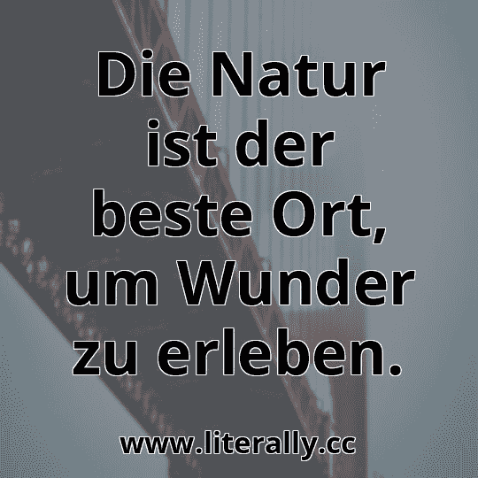 Die Natur ist der beste Ort, um Wunder zu erleben.

