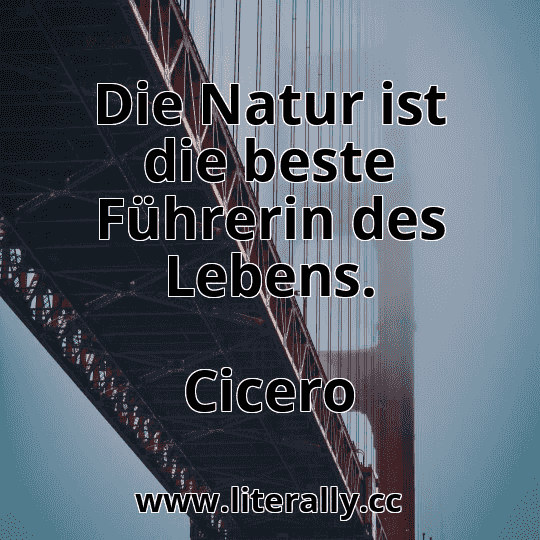 Die Natur ist die beste Führerin des Lebens.
Cicero
