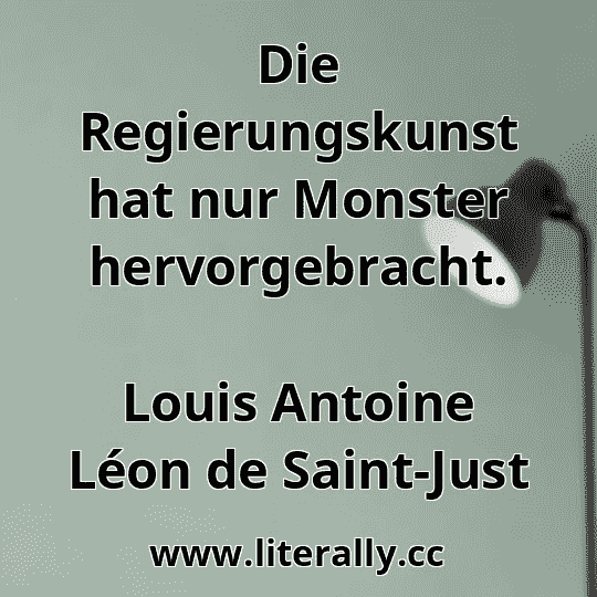 Die Regierungskunst hat nur Monster hervorgebracht.
Louis Antoine Léon de Saint-Just
