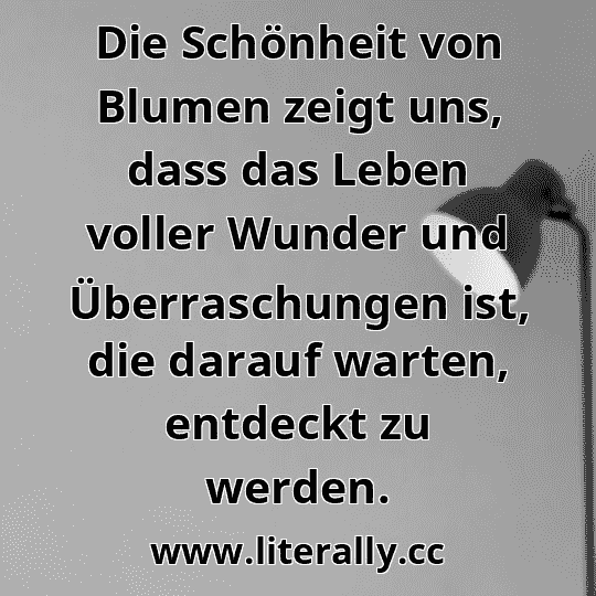 Die Schönheit von Blumen zeigt uns, dass das Leben voller Wunder und Überraschungen ist, die darauf warten, entdeckt zu werden.
