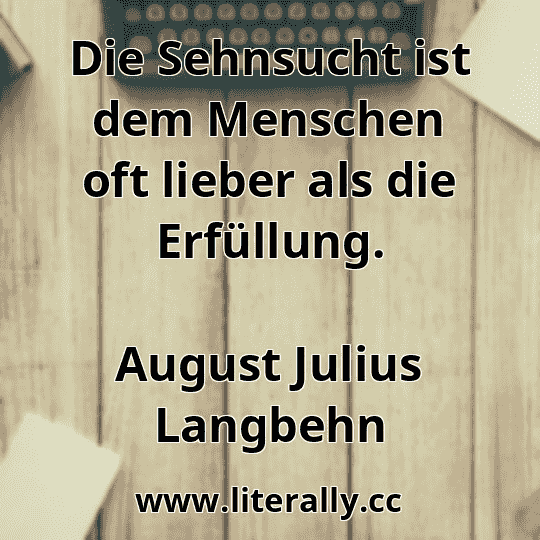 Die Sehnsucht ist dem Menschen oft lieber als die Erfüllung.
August Julius Langbehn
