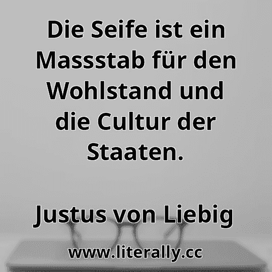Die Seife ist ein Massstab für den Wohlstand und die Cultur der Staaten.
Justus von Liebig
