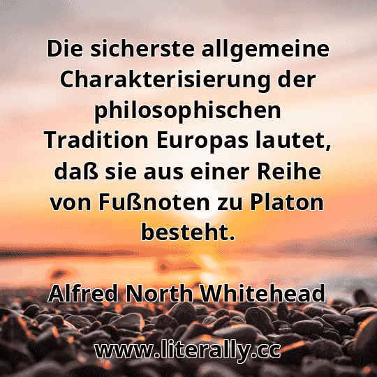 Die sicherste allgemeine Charakterisierung der philosophischen Tradition Europas lautet, daß sie aus einer Reihe von Fußnoten zu Platon besteht.
Alfred North Whitehead
