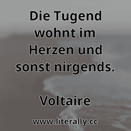 Die Tugend wohnt im Herzen und sonst nirgends.
Voltaire
