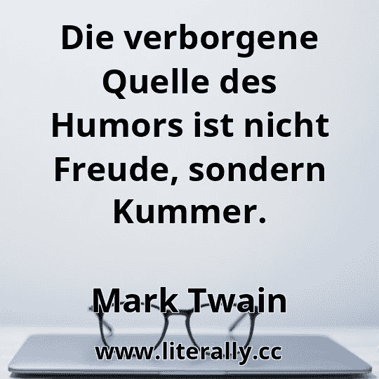 Die verborgene Quelle des Humors ist nicht Freude, sondern Kummer.
Mark Twain

