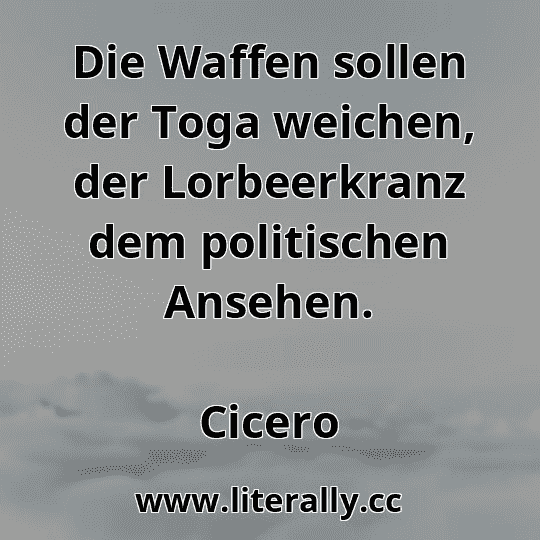 Die Waffen sollen der Toga weichen, der Lorbeerkranz dem politischen Ansehen.
Cicero
