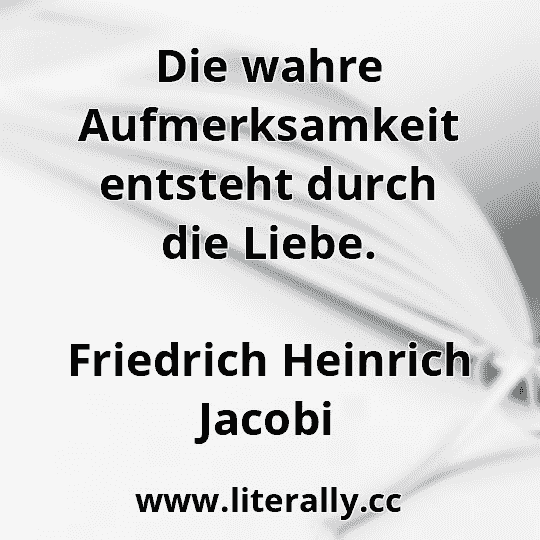 Die wahre Aufmerksamkeit entsteht durch die Liebe.
Friedrich Heinrich Jacobi
