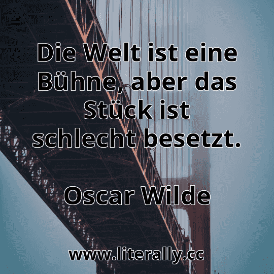 Die Welt ist eine Bühne, aber das Stück ist schlecht besetzt.
Oscar Wilde
