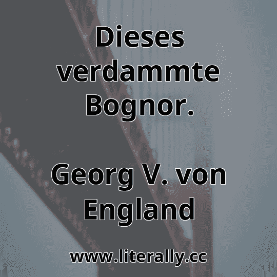 Dieses verdammte Bognor.
Georg V. von England
