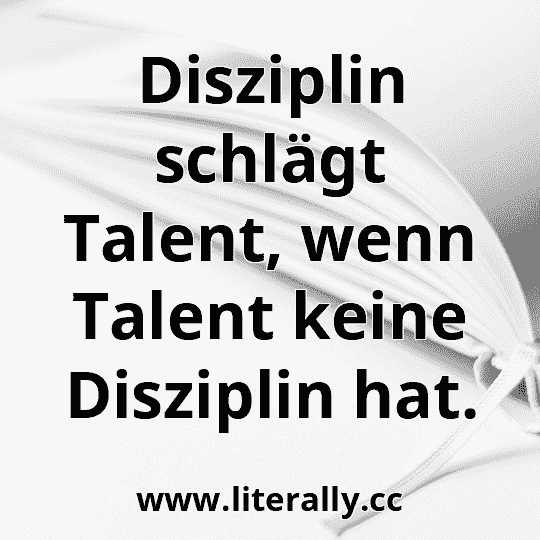 Disziplin schlägt Talent, wenn Talent keine Disziplin hat.
