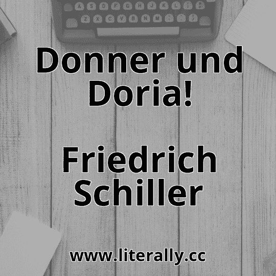 Donner und Doria!
Friedrich Schiller
