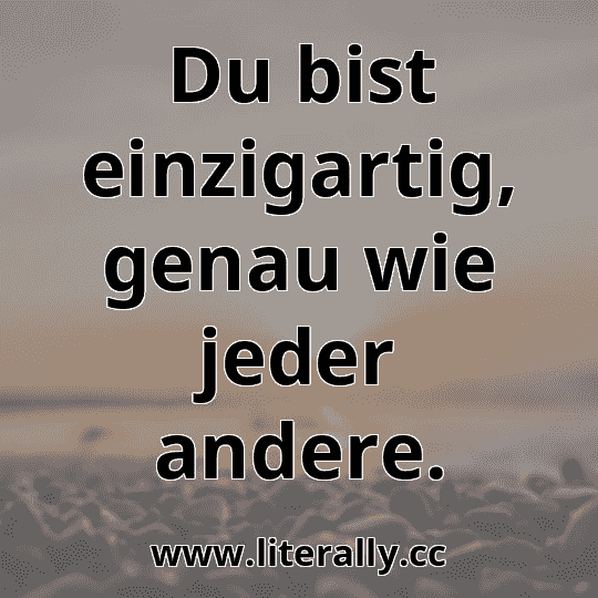 Du bist einzigartig, genau wie jeder andere.
