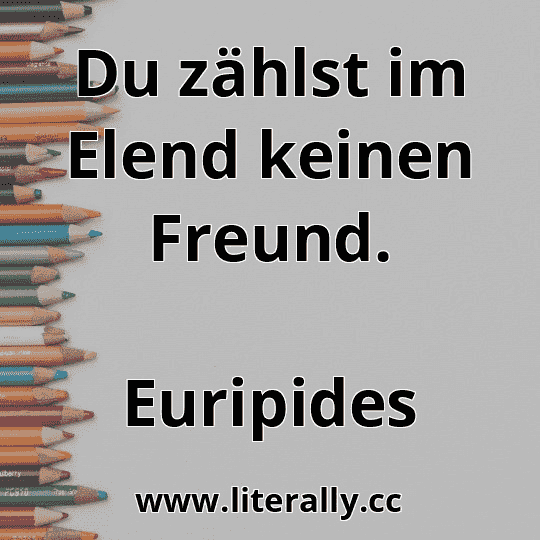 Du zählst im Elend keinen Freund.
Euripides
