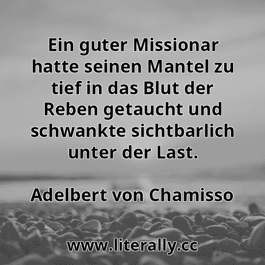 Ein guter Missionar hatte seinen Mantel zu tief in das Blut der Reben getaucht und schwankte sichtbarlich unter der Last.
Adelbert von Chamisso
