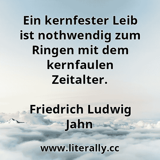 Ein kernfester Leib ist nothwendig zum Ringen mit dem kernfaulen Zeitalter.
Friedrich Ludwig Jahn

