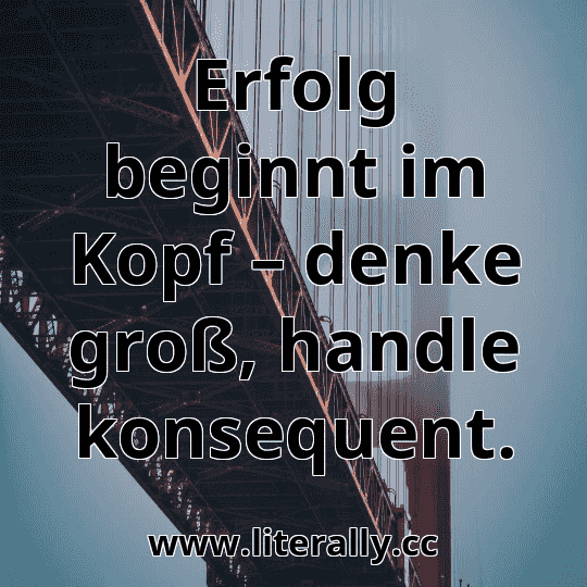 Erfolg beginnt im Kopf – denke groß, handle konsequent.
